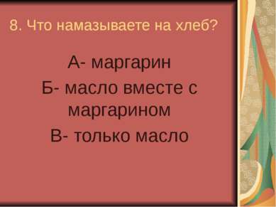 8. Что намазываете на хлеб? А- маргарин Б- масло вместе с маргарином В- тольк...