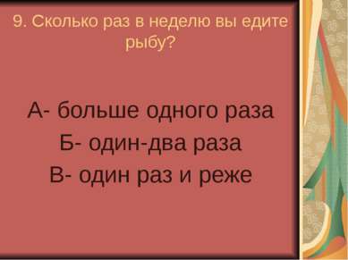 9. Сколько раз в неделю вы едите рыбу? А- больше одного раза Б- один-два раза...