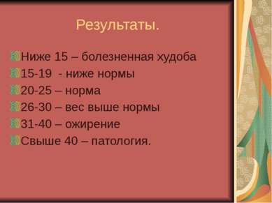 Результаты. Ниже 15 – болезненная худоба 15-19 - ниже нормы 20-25 – норма 26-...