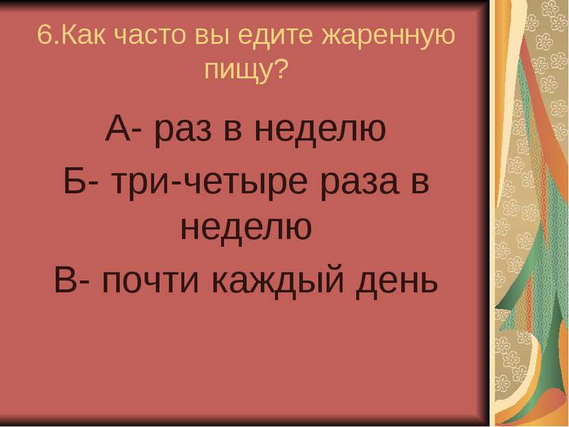 6.Как часто вы едите жаренную пищу? А- раз в неделю Б- три-четыре раза в неде...