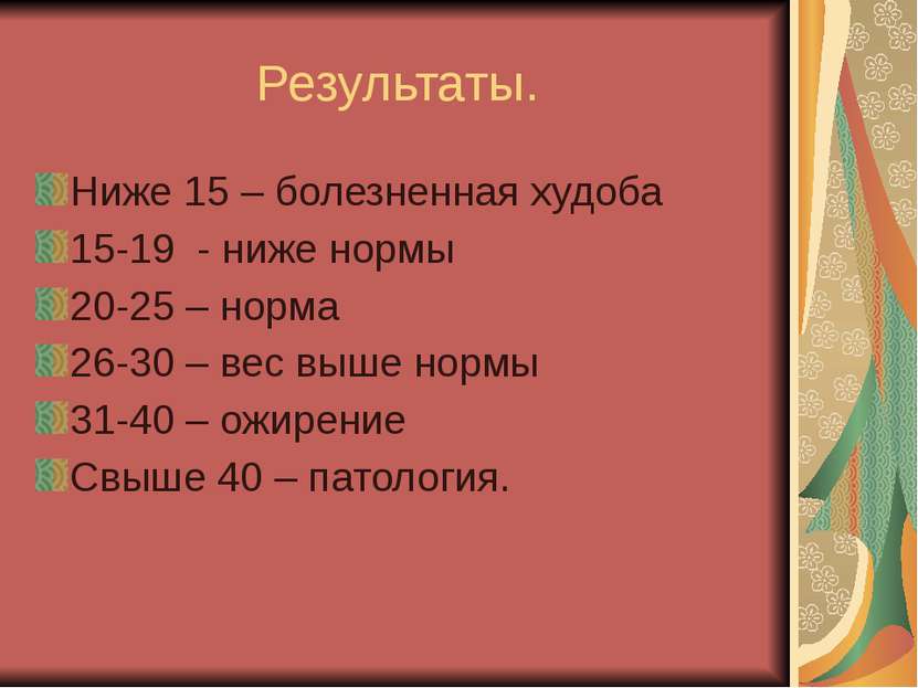 Результаты. Ниже 15 – болезненная худоба 15-19 - ниже нормы 20-25 – норма 26-...