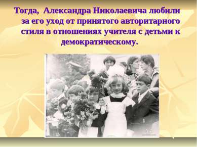 Тогда, Александра Николаевича любили за его уход от принятого авторитарного с...