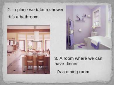 2. a place we take a shower … It’s a bathroom 3. A room where we can have din...