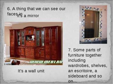 6. A thing that we can see our faces in It’s a mirror 7. Some parts of furnit...