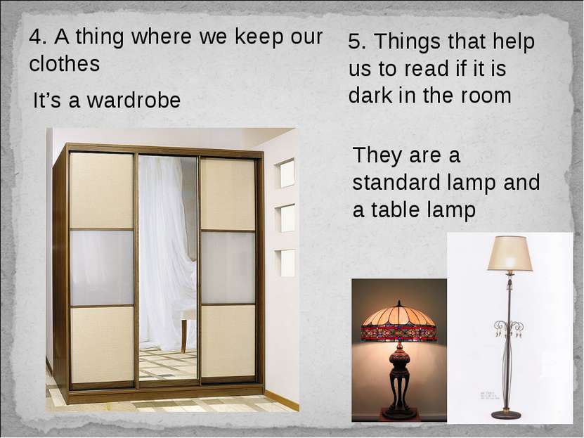 4. A thing where we keep our clothes It’s a wardrobe 5. Things that help us t...