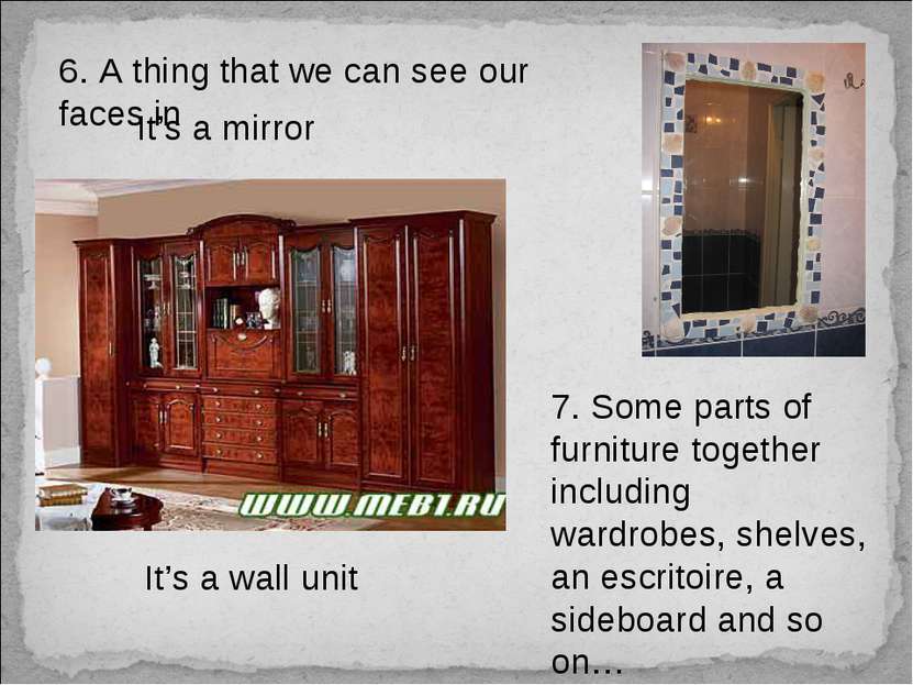 6. A thing that we can see our faces in It’s a mirror 7. Some parts of furnit...