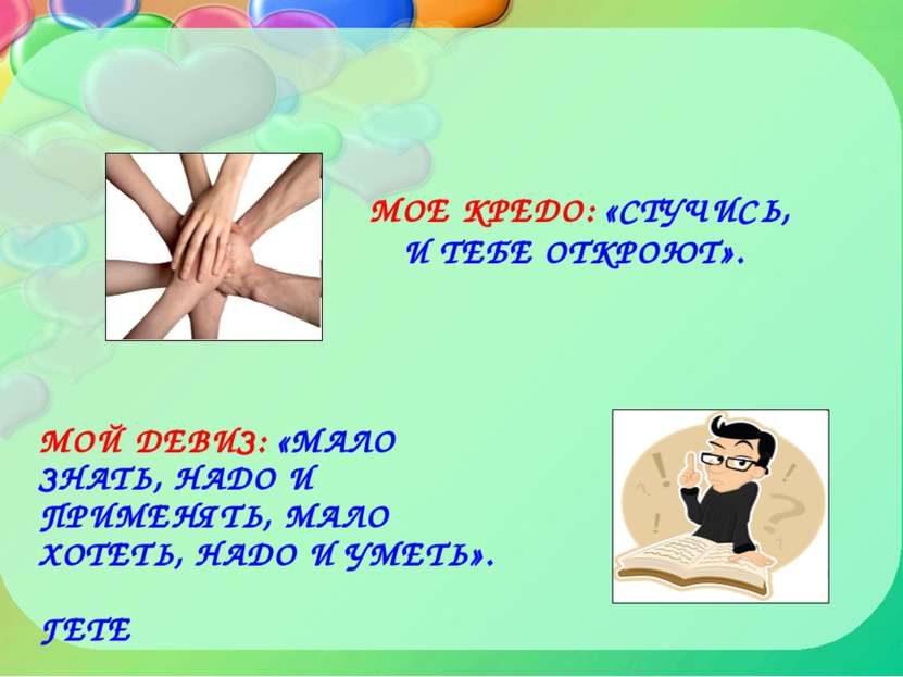 МОЕ КРЕДО: «СТУЧИСЬ, И ТЕБЕ ОТКРОЮТ». МОЙ ДЕВИЗ: «МАЛО ЗНАТЬ, НАДО И ПРИМЕНЯТ...