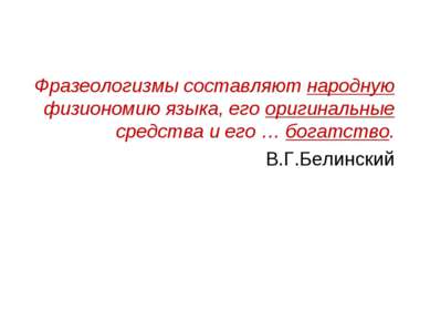 Фразеологизмы составляют народную физиономию языка, его оригинальные средства...