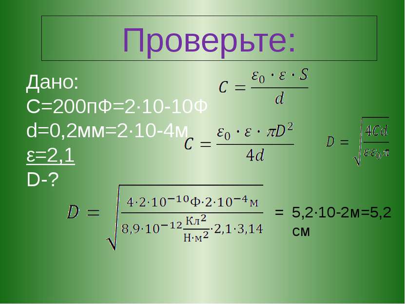 Проверьте: Дано: С=200пФ=2·10-10Ф d=0,2мм=2·10-4м ε=2,1 D-? 5,2·10-2м=5,2 см =