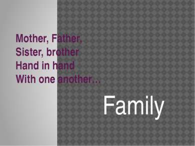 Mother, Father, Sister, brother Hand in hand With one another… Family