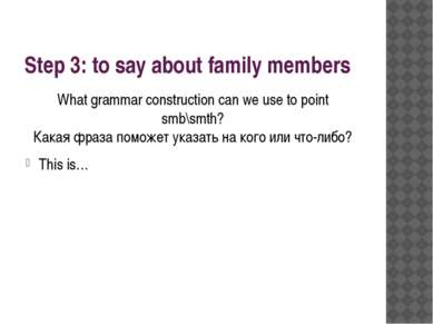 Step 3: to say about family members What grammar construction can we use to p...