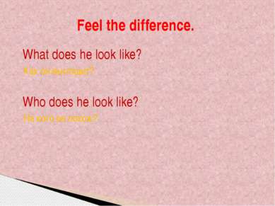 Feel the difference. What does he look like? Как он выглядит? Who does he loo...