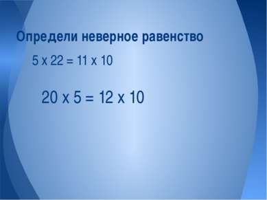 5 х 22 = 11 х 10 Определи неверное равенство 20 х 5 = 12 х 10