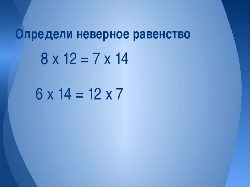 6 х 14 = 12 х 7 Определи неверное равенство 8 х 12 = 7 х 14
