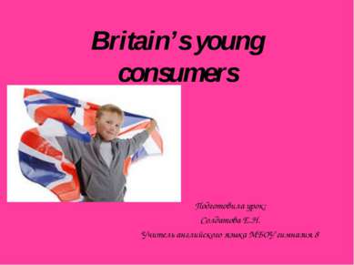 Britain’s young consumers Подготовила урок: Солдатова Е.Н. Учитель английског...