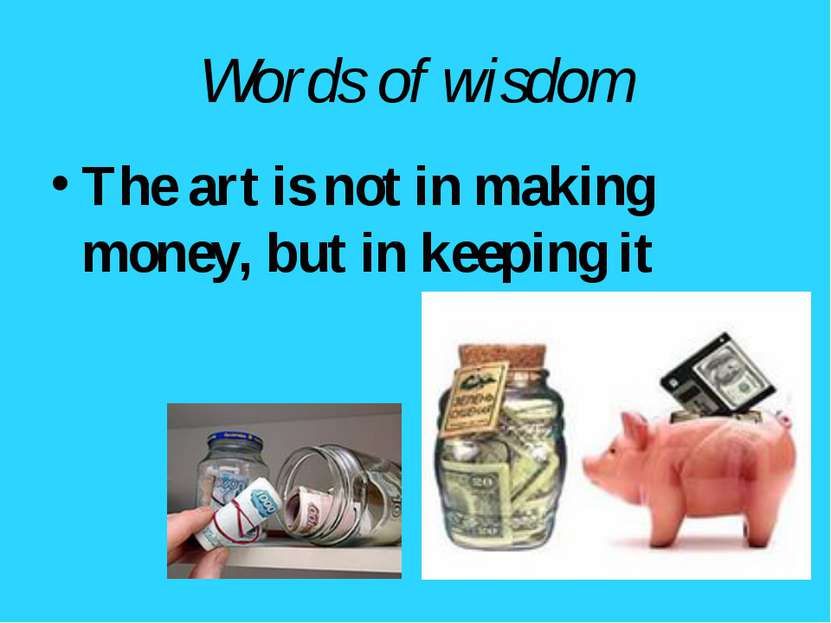 Words of wisdom The art is not in making money, but in keeping it