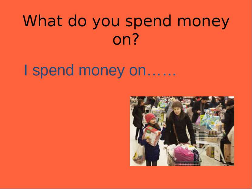What do you spend money on? I spend money on……