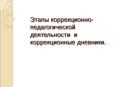 Этапы коррекционно- педагогической деятельности и коррекционные дневники.