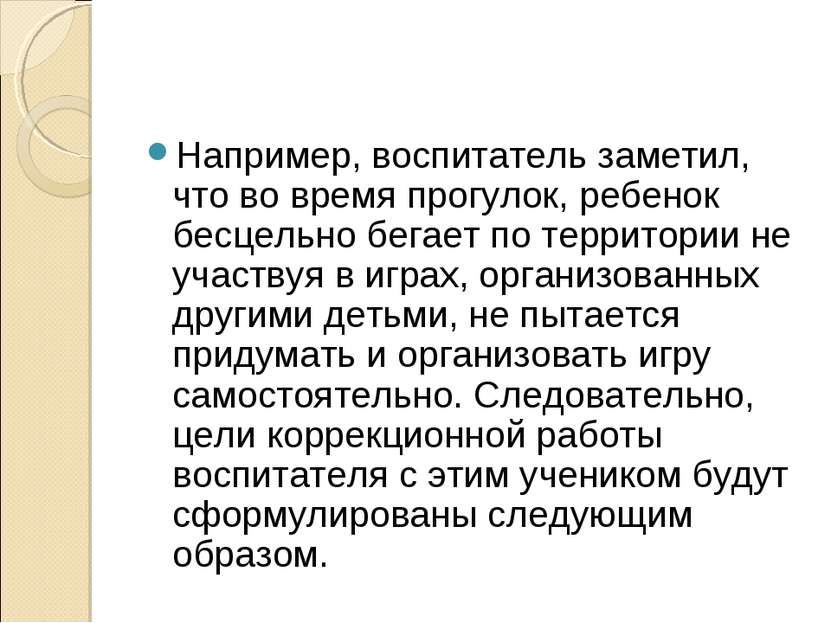 Например, воспитатель заметил, что во время прогулок, ребенок бесцельно бегае...