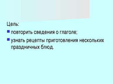 Цель: повторить сведения о глаголе; узнать рецепты приготовления нескольких п...