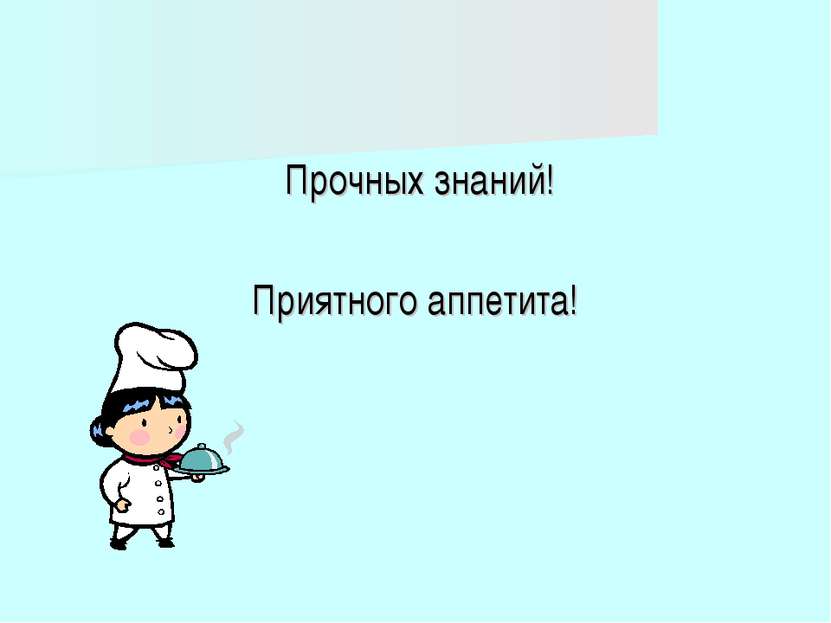 Прочных знаний! Приятного аппетита!