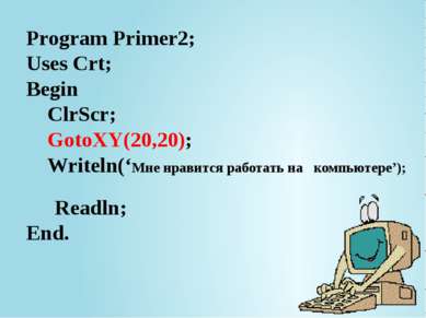 Program Primer2; Uses Crt; Begin ClrScr; GotoXY(20,20); Writeln(‘Мне нравится...