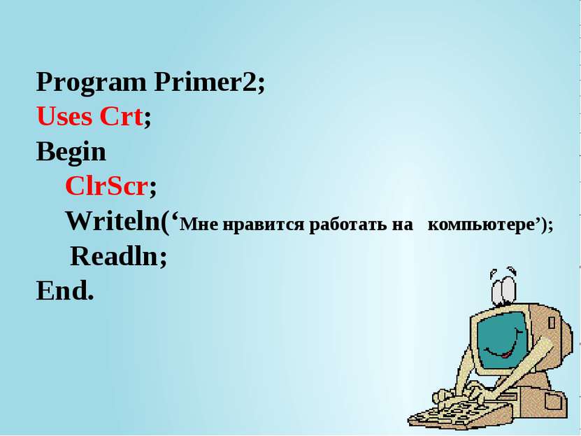 Program Primer2; Uses Crt; Begin ClrScr; Writeln(‘Мне нравится работать на ко...