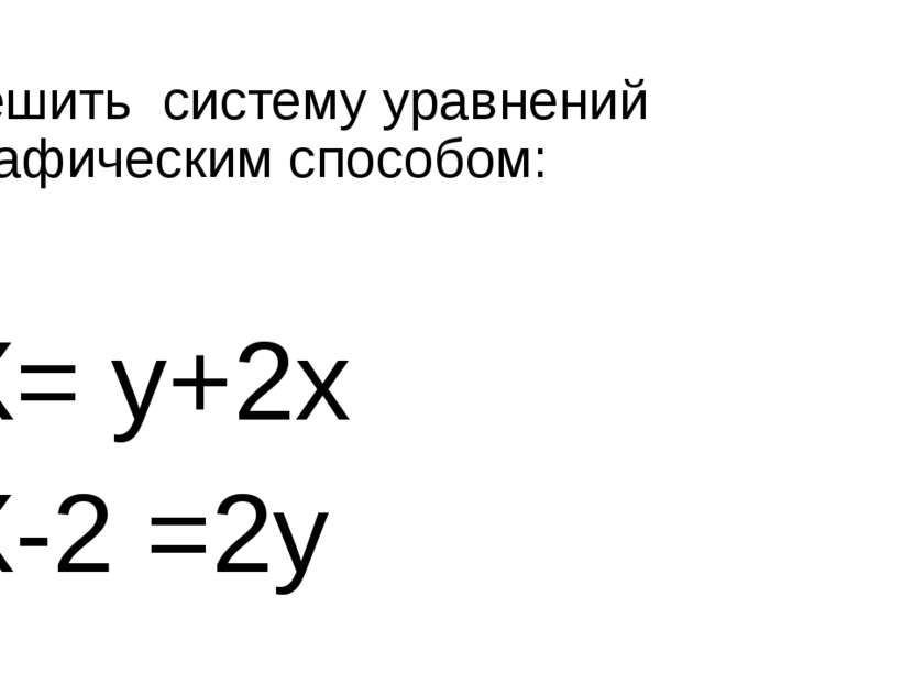 Решить систему уравнений графическим способом: X= y+2x X-2 =2y