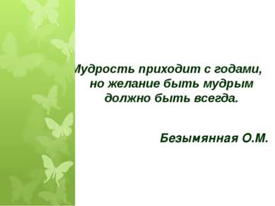 Мудрость приходит с годами, но желание быть мудрым должно быть всегда. Безымя...