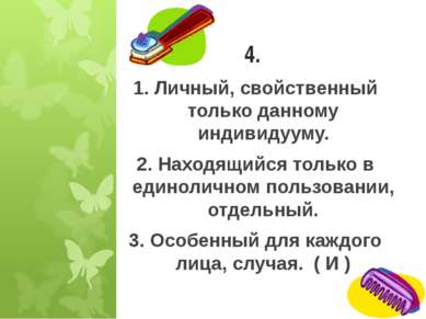 4. 1. Личный, свойственный только данному индивидууму. 2. Находящийся только ...