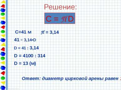 Решение: С = П D С=41 м 41 = 3,14•D D = 41 : 3,14 D = 4100 : 314 D = 13 (м) О...
