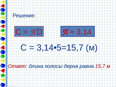 С = 3,14•5=15,7 (м) Ответ: длина полосы дерна равна 15,7 м С = П D Решение: П...