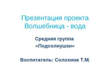 Презентация проекта Волшебница - вода Средняя группа «Подсолнушки» Воспитател...