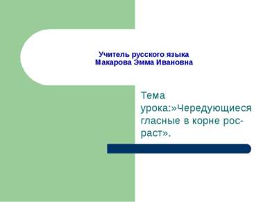 Учитель русского языка Макарова Эмма Ивановна Тема урока:»Чередующиеся гласны...