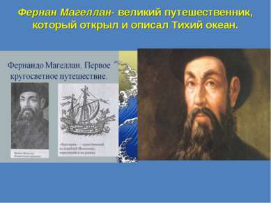 Фернан Магеллан- великий путешественник, который открыл и описал Тихий океан.