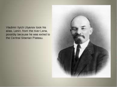 Vladimir Ilyich Ulyanov took his alias, Lenin, from the river Lena, possibly ...
