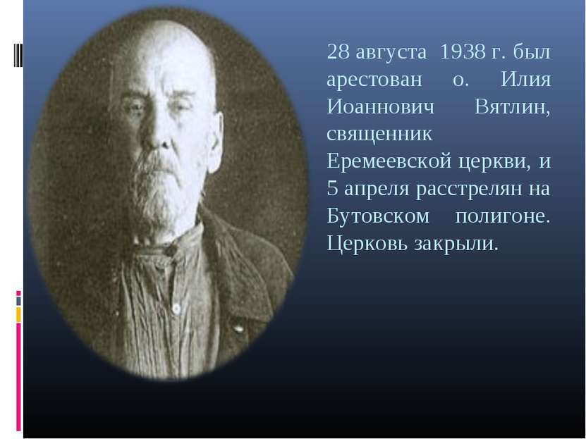 28 августа 1938 г. был арестован о. Илия Иоаннович Вятлин, священник Еремеевс...