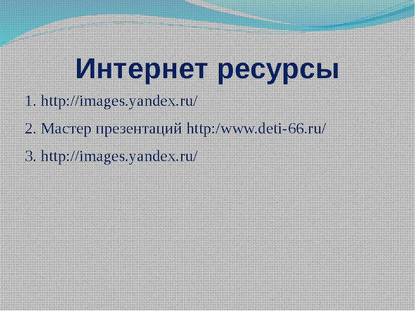 Интернет ресурсы 1. http://images.yandex.ru/ 2. Мастер презентаций http:/www....