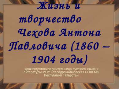 Жизнь и творчество Чехова Антона Павловича (1860 – 1904 годы) Урок подготовил...