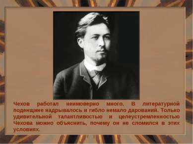 Чехов работал неимоверно много. В литературной поденщине надрывалось и гибло ...