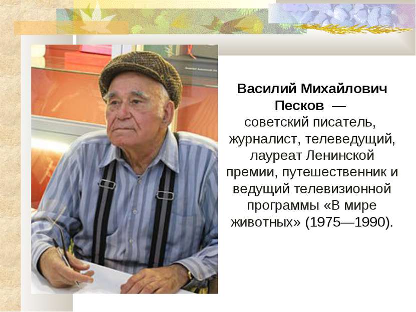 Василий Михайлович Песков  — советский писатель,  журналист, телеведущий, лау...