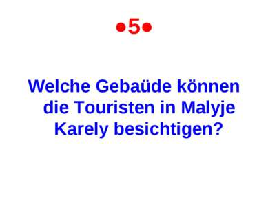 ●5● Welche Gebaüde können die Touristen in Malyje Karely besichtigen?