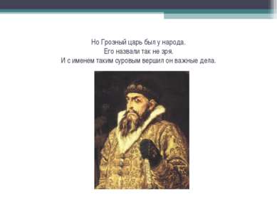 Но Грозный царь был у народа. Его назвали так не зря. И с именем таким суровы...