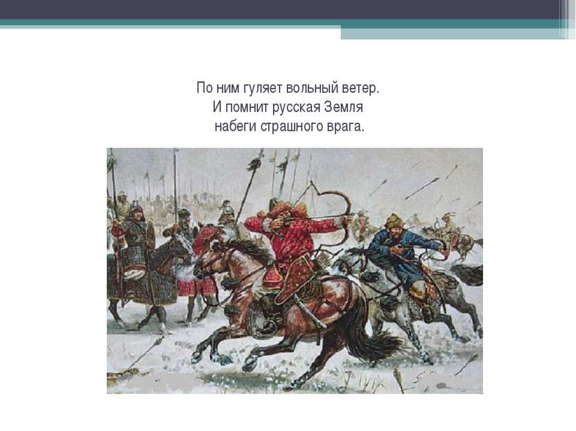 По ним гуляет вольный ветер. И помнит русская Земля набеги страшного врага.