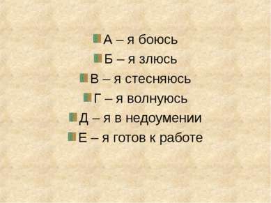 А – я боюсь Б – я злюсь В – я стесняюсь Г – я волнуюсь Д – я в недоумении Е –...