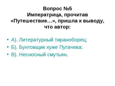 Вопрос №5 Императрица, прочитав «Путешествие…», пришла к выводу, что автор: А...