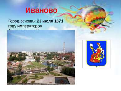 Иваново Город основан 21 июля 1871 году императором Александром II.