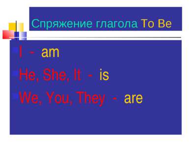 Спряжение глагола To Be I - am He, She, It - is We, You, They - are