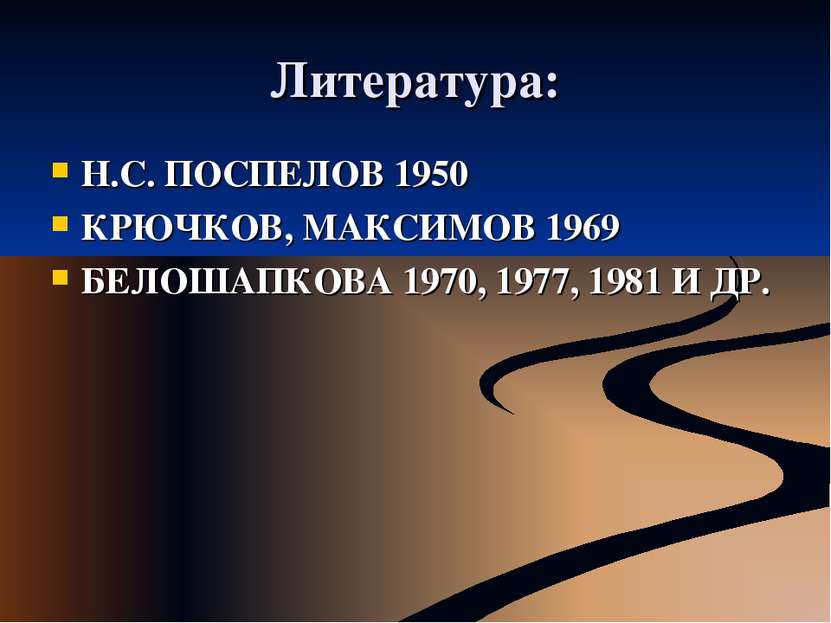 Литература: Н.С. ПОСПЕЛОВ 1950 КРЮЧКОВ, МАКСИМОВ 1969 БЕЛОШАПКОВА 1970, 1977,...