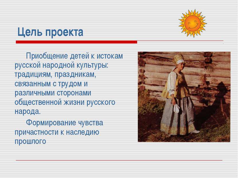 Цель проекта Приобщение детей к истокам русской народной культуры: традициям,...